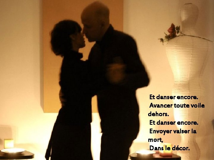 Et danser encore. Avancer toute voile dehors. Et danser encore. Envoyer valser la mort,