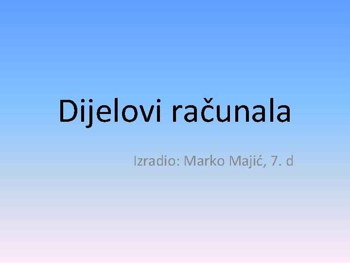 Dijelovi računala Izradio: Marko Majić, 7. d 