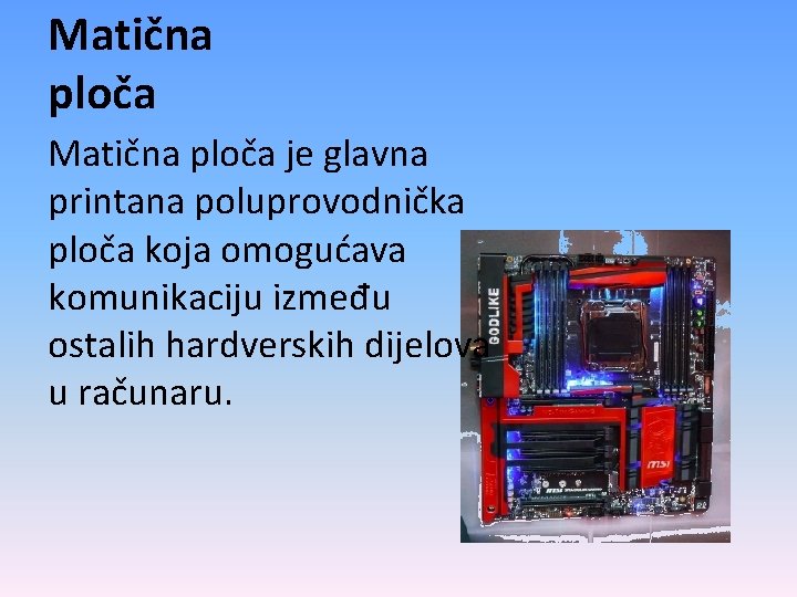 Matična ploča je glavna printana poluprovodnička ploča koja omogućava komunikaciju između ostalih hardverskih dijelova