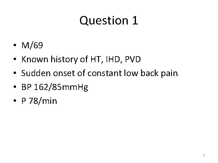 Question 1 • • • M/69 Known history of HT, IHD, PVD Sudden onset Question 1 • • • M/69 Known history of HT, IHD, PVD Sudden onset