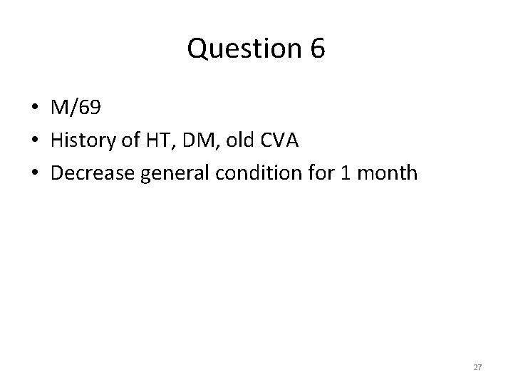 Question 6 • M/69 • History of HT, DM, old CVA • Decrease general Question 6 • M/69 • History of HT, DM, old CVA • Decrease general