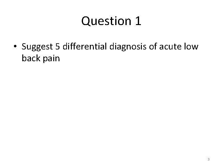 Question 1 • Suggest 5 differential diagnosis of acute low back pain 3 Question 1 • Suggest 5 differential diagnosis of acute low back pain 3