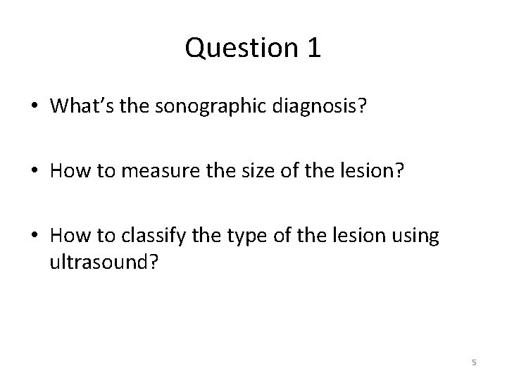 Question 1 • What’s the sonographic diagnosis? • How to measure the size of Question 1 • What’s the sonographic diagnosis? • How to measure the size of