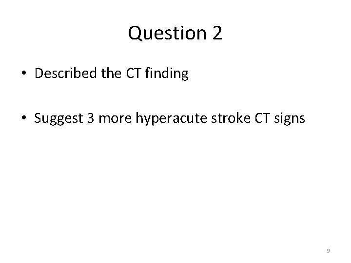 Question 2 • Described the CT finding • Suggest 3 more hyperacute stroke CT Question 2 • Described the CT finding • Suggest 3 more hyperacute stroke CT