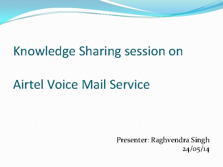 Knowledge Sharing session on Airtel Voice Mail Service Presenter: Raghvendra Singh 24/05/14 