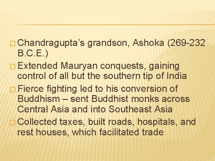 � Chandragupta’s grandson, Ashoka (269 -232 B. C. E. ) � Extended Mauryan conquests,