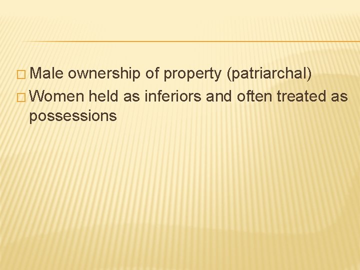 � Male ownership of property (patriarchal) � Women held as inferiors and often treated