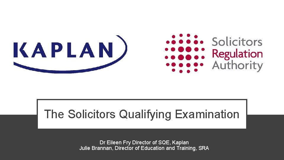 The Solicitors Qualifying Examination Dr Eileen Fry Director of SQE, Kaplan Julie Brannan, Director The Solicitors Qualifying Examination Dr Eileen Fry Director of SQE, Kaplan Julie Brannan, Director
