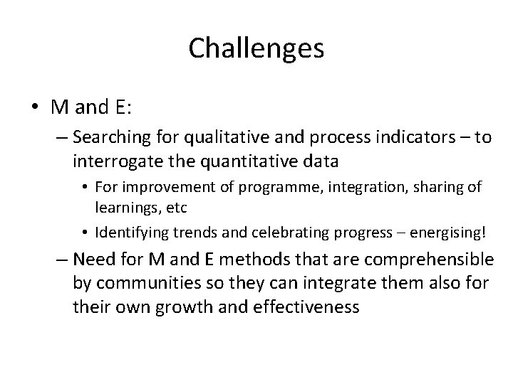 Challenges • M and E: – Searching for qualitative and process indicators – to