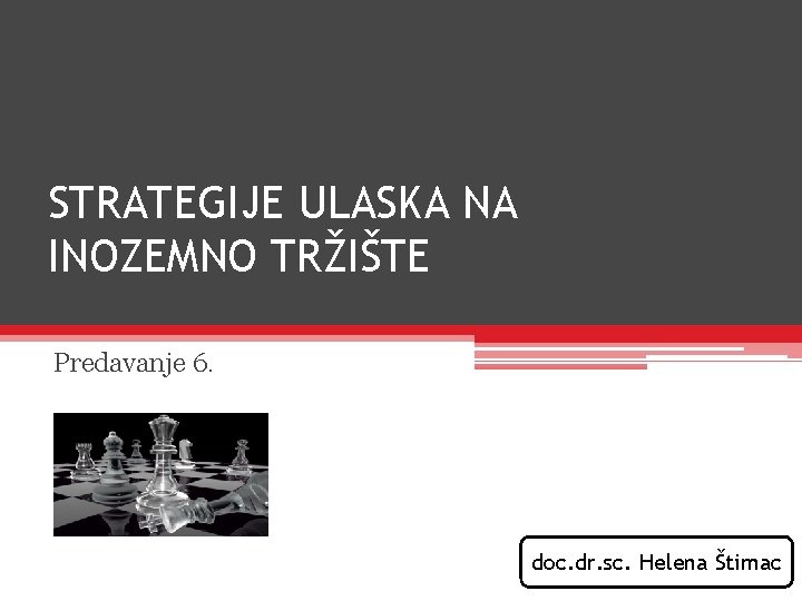 STRATEGIJE ULASKA NA INOZEMNO TRŽIŠTE Predavanje 6. doc. dr. sc. Helena Štimac STRATEGIJE ULASKA NA INOZEMNO TRŽIŠTE Predavanje 6. doc. dr. sc. Helena Štimac