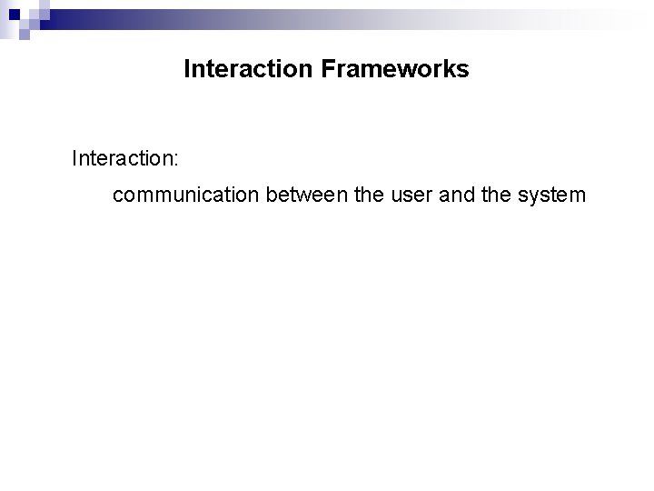 Interaction Frameworks Interaction: communication between the user and the system 