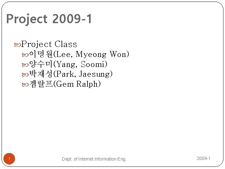 Project 2009 -1 Project Class 이명원(Lee, Myeong Won) 양수미(Yang, Soomi) 박재성(Park, Jaesung) 젬랄프(Gem Ralph)