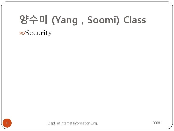 양수미 (Yang , Soomi) Class Security 3 Dept. of Internet Information Eng. 2009 -1