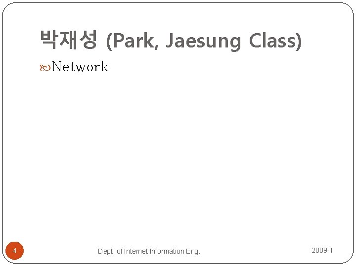 박재성 (Park, Jaesung Class) Network 4 Dept. of Internet Information Eng. 2009 -1 