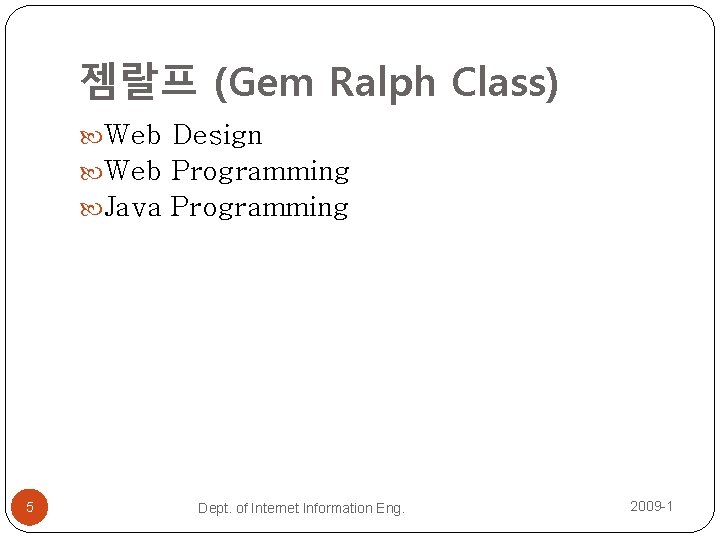 젬랄프 (Gem Ralph Class) Web Design Web Programming Java Programming 5 Dept. of Internet