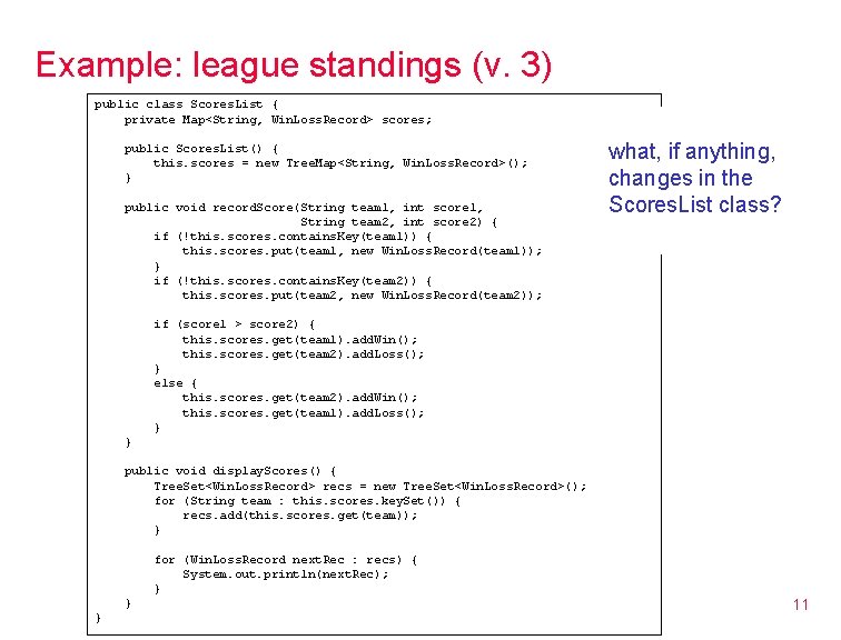 Example: league standings (v. 3) public class Scores. List { private Map<String, Win. Loss. Example: league standings (v. 3) public class Scores. List { private Map<String, Win. Loss.
