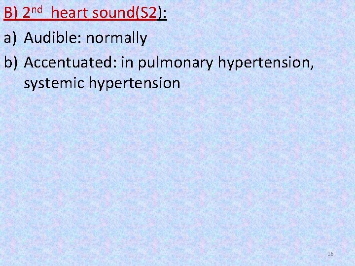 B) 2 nd heart sound(S 2): a) Audible: normally b) Accentuated: in pulmonary hypertension, B) 2 nd heart sound(S 2): a) Audible: normally b) Accentuated: in pulmonary hypertension,