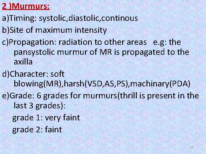 2 )Murmurs: a)Timing: systolic, diastolic, continous b)Site of maximum intensity c)Propagation: radiation to other 2 )Murmurs: a)Timing: systolic, diastolic, continous b)Site of maximum intensity c)Propagation: radiation to other