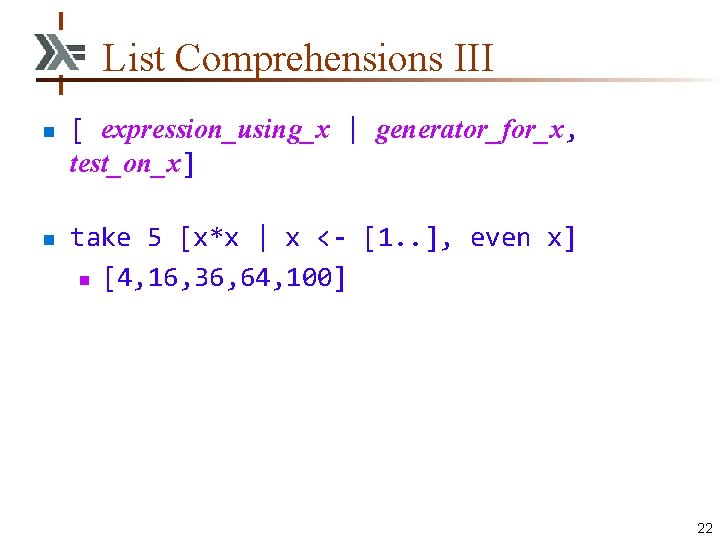 List Comprehensions III n n [ expression_using_x | generator_for_x, test_on_x] take 5 [x*x |