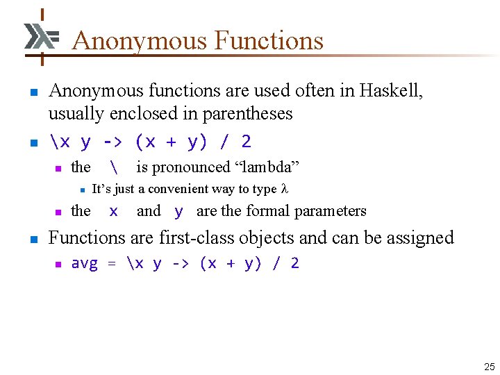 Anonymous Functions n n Anonymous functions are used often in Haskell, usually enclosed in