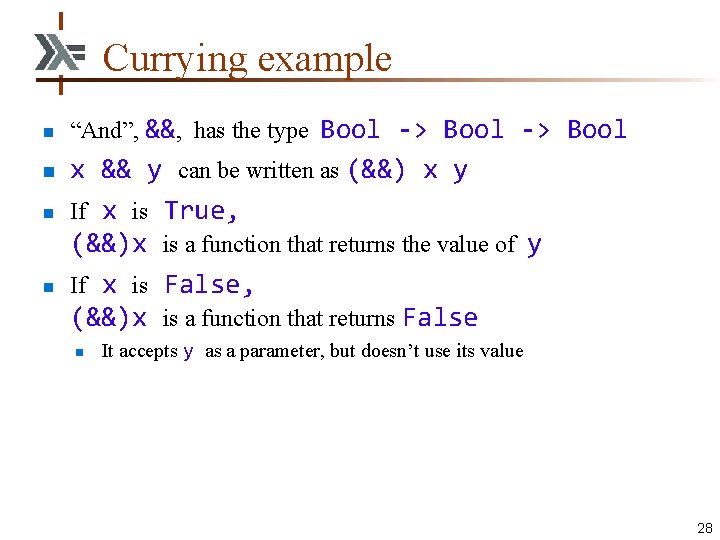 Currying example n n “And”, &&, has the type Bool -> Bool x &&