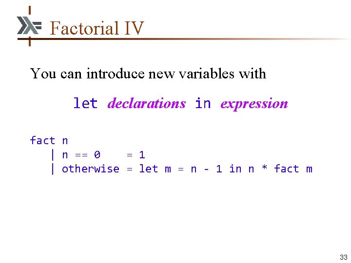 Factorial IV You can introduce new variables with let declarations in expression fact n