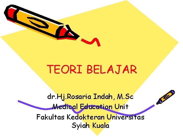 TEORI BELAJAR dr. Hj. Rosaria Indah, M. Sc Medical Education Unit Fakultas Kedokteran Universitas