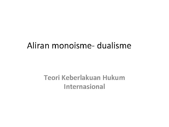 Aliran monoisme- dualisme Teori Keberlakuan Hukum Internasional 