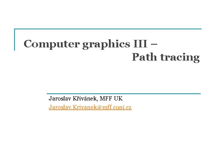 Computer graphics III – Path tracing Jaroslav Křivánek, MFF UK Jaroslav. Krivanek@mff. cuni. cz