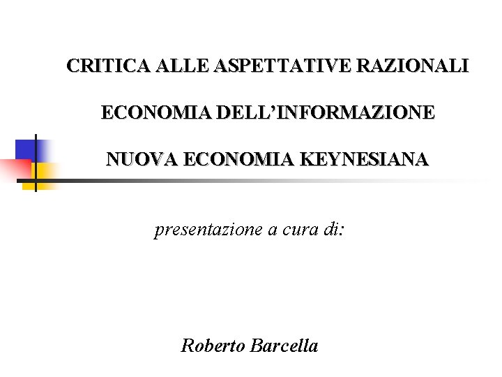 CRITICA ALLE ASPETTATIVE RAZIONALI ECONOMIA DELL’INFORMAZIONE NUOVA ECONOMIA KEYNESIANA presentazione a cura di: Roberto