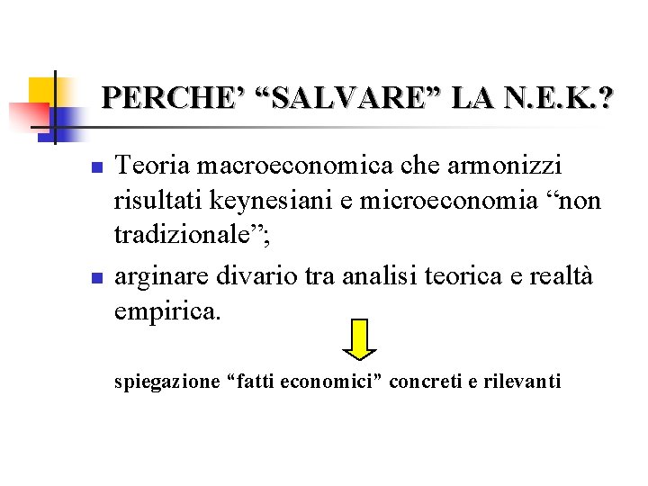 PERCHE’ “SALVARE” LA N. E. K. ? n n Teoria macroeconomica che armonizzi risultati