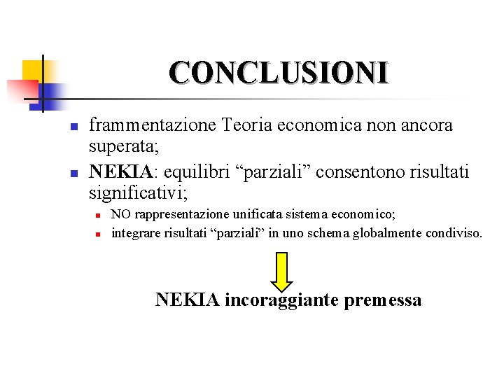 CONCLUSIONI n n frammentazione Teoria economica non ancora superata; NEKIA: equilibri “parziali” consentono risultati