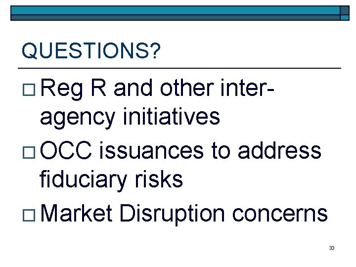 QUESTIONS? o Reg R and other interagency initiatives o OCC issuances to address fiduciary