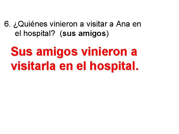 6. ¿Quiénes vinieron a visitar a Ana en el hospital? (sus amigos) Sus amigos