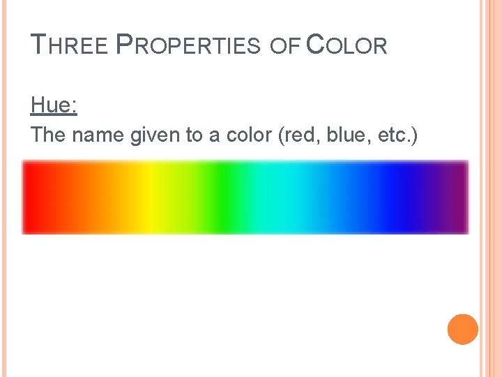THREE PROPERTIES OF COLOR Hue: The name given to a color (red, blue, etc.