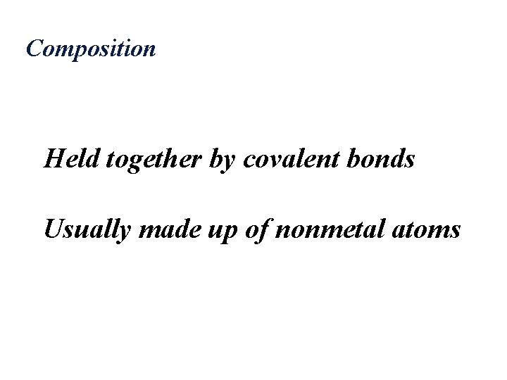 Composition Held together by covalent bonds Usually made up of nonmetal atoms 