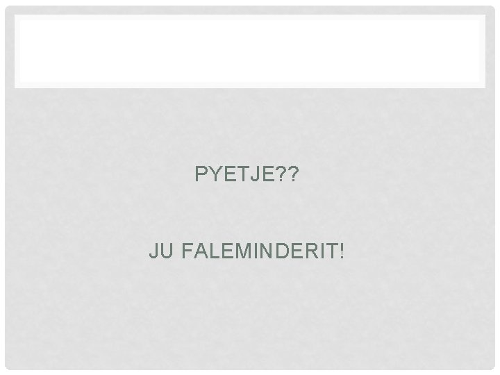 PYETJE? ? JU FALEMINDERIT! 