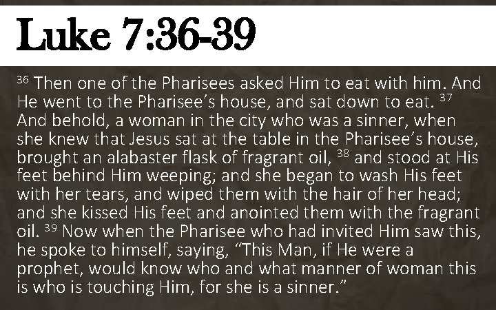 Luke 7: 36 -39 Then one of the Pharisees asked Him to eat with