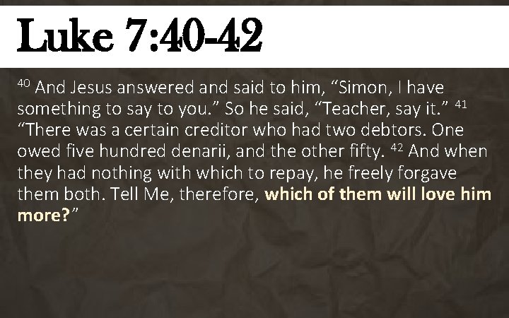 Luke 7: 40 -42 And Jesus answered and said to him, “Simon, I have