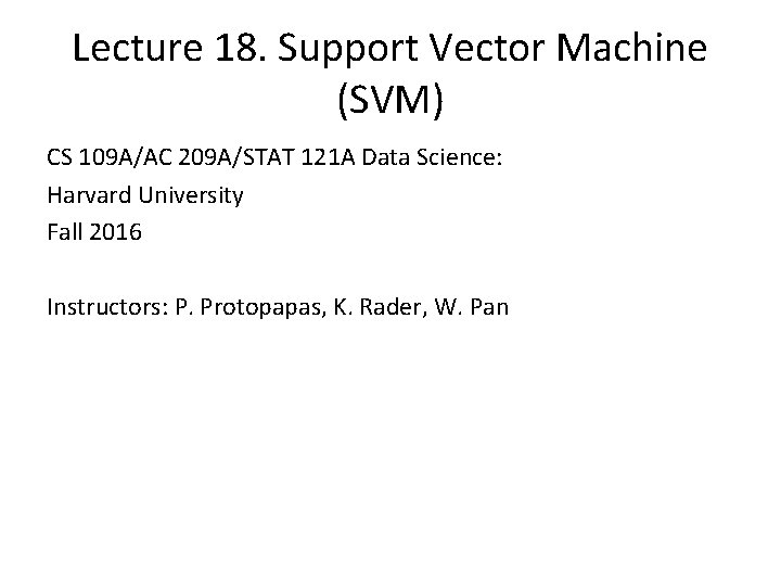 Lecture 18. Support Vector Machine (SVM) CS 109 A/AC 209 A/STAT 121 A Data