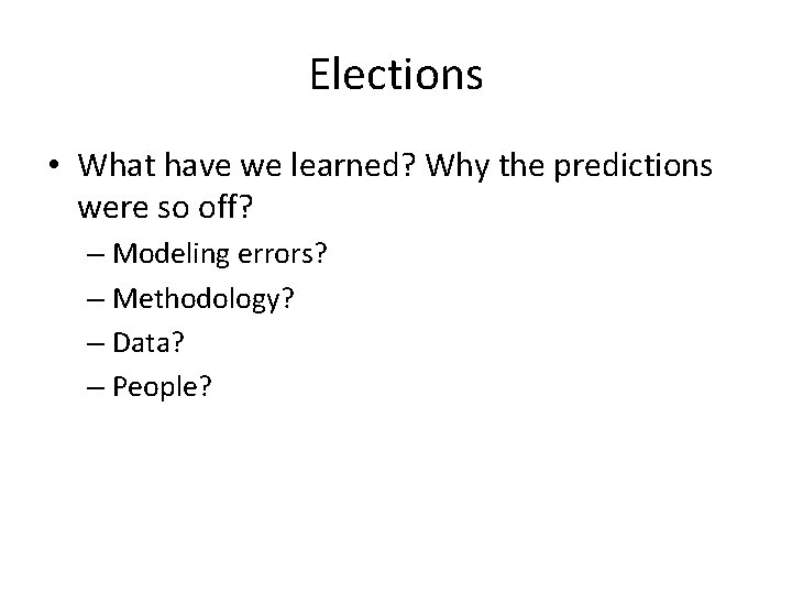 Elections • What have we learned? Why the predictions were so off? – Modeling