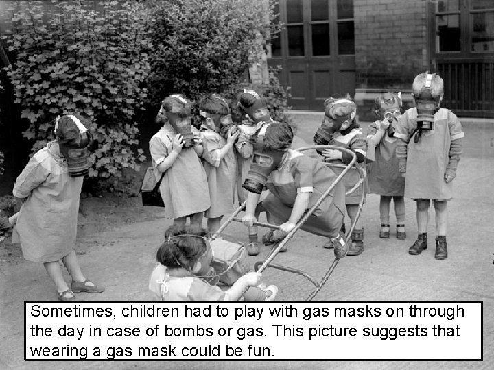 Sometimes, children had to play with gas masks on through the day in case