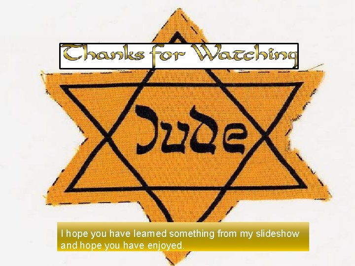 I hope you have learned something from my slideshow and hope you have enjoyed.