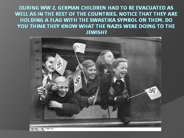DURING WW 2, GERMAN CHILDREN HAD TO BE EVACUATED AS WELL AS IN THE
