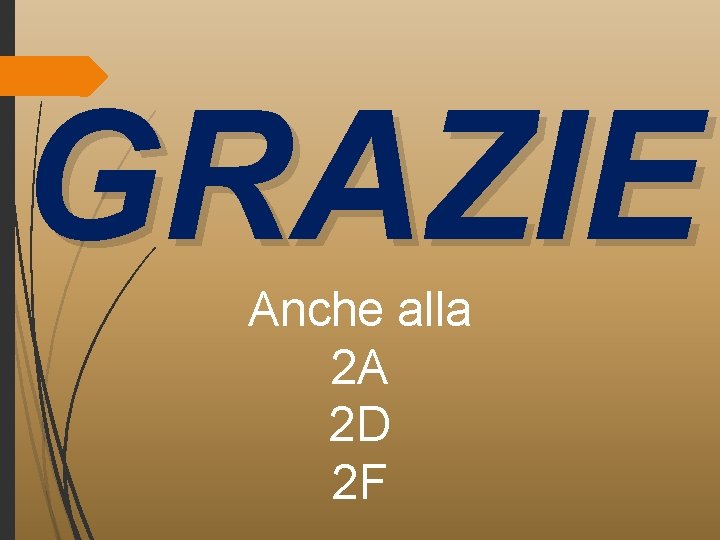 GRAZIE Anche alla 2 A 2 D 2 F 