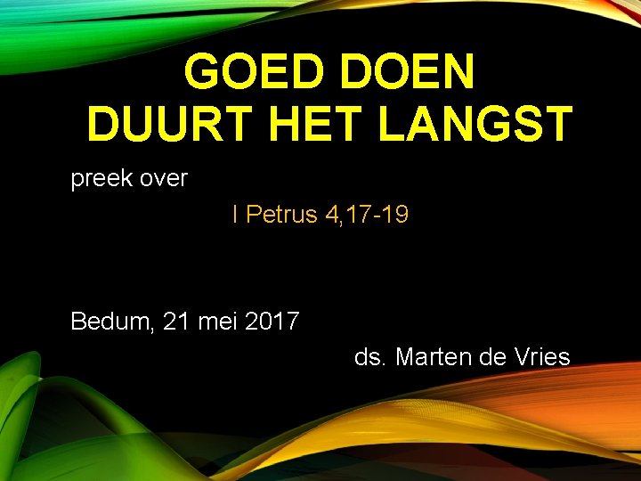 GOED DOEN DUURT HET LANGST preek over I Petrus 4, 17 -19 Bedum, 21