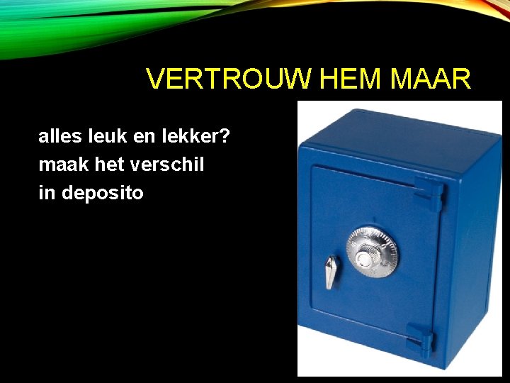 VERTROUW HEM MAAR alles leuk en lekker? maak het verschil in deposito 