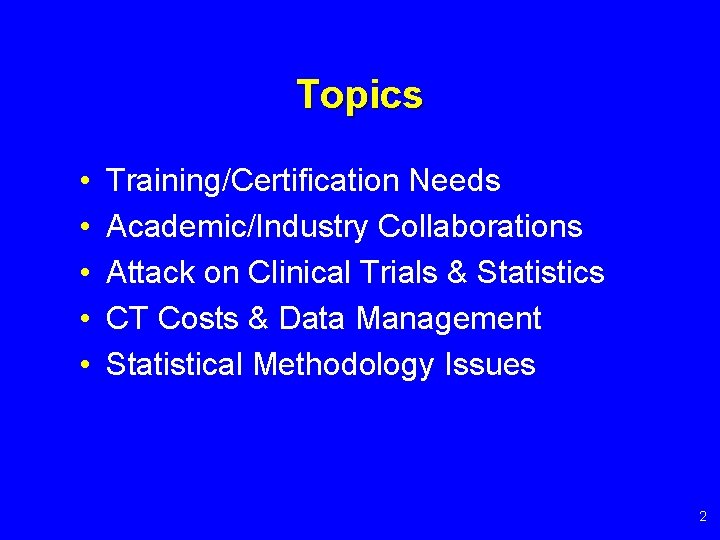 Topics • • • Training/Certification Needs Academic/Industry Collaborations Attack on Clinical Trials & Statistics