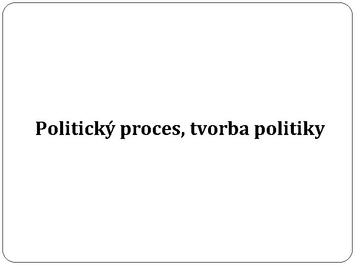 Politický proces, tvorba politiky 