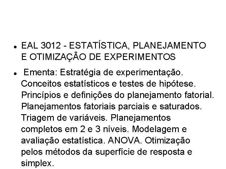 EAL 3012 - ESTATÍSTICA, PLANEJAMENTO E OTIMIZAÇÃO DE EXPERIMENTOS Ementa: Estratégia de experimentação. EAL 3012 - ESTATÍSTICA, PLANEJAMENTO E OTIMIZAÇÃO DE EXPERIMENTOS Ementa: Estratégia de experimentação.